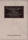 The writing of news, a handbook with chapters on newspaper correspondence and copy reading - Charles Griffith Ross