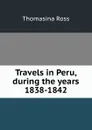 Travels in Peru, during the years 1838-1842 - Thomasina Ross