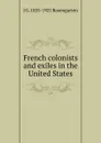 French colonists and exiles in the United States - J G. 1835-1921 Rosengarten