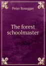The forest schoolmaster - P. Rosegger
