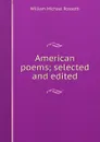 American poems; selected and edited - Rossetti William Michael