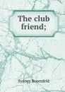 The club friend; - Sydney Rosenfeld