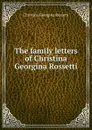 The family letters of Christina Georgina Rossetti - Christina Georgina Rossetti