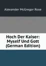 Hoch Der Kaiser: Myself Und Gott (German Edition) - Alexander McGregor Rose