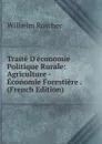 Traite D.economie Politique Rurale: Agriculture -Economie Forestiere . (French Edition) - Wilhelm Roscher