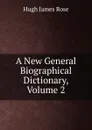 A New General Biographical Dictionary, Volume 2 - Hugh James Rose