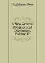 A New General Biographical Dictionary, Volume 10 - Hugh James Rose