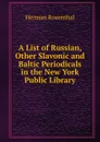 A List of Russian, Other Slavonic and Baltic Periodicals in the New York Public Library - Herman Rosenthal