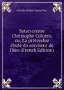 Satan contre Christophe Colomb, ou, La pretendue chute du serviteur de Dieu (French Edition) - Charles McKew donor Parr