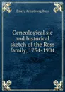 Geneological sic and historical sketch of the Ross family, 1754-1904 - Emery Armstrong Ross