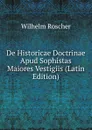 De Historicae Doctrinae Apud Sophistas Maiores Vestigiis (Latin Edition) - Wilhelm Roscher