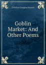 Goblin Market: And Other Poems - Christina Georgina Rossetti