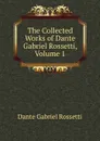 The Collected Works of Dante Gabriel Rossetti, Volume 1 - Rossetti Dante Gabriel