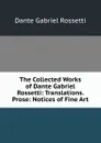 The Collected Works of Dante Gabriel Rossetti: Translations. Prose: Notices of Fine Art - Rossetti Dante Gabriel
