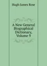 A New General Biographical Dictionary, Volume 9 - Hugh James Rose