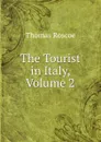 The Tourist in Italy, Volume 2 - Thomas Roscoe