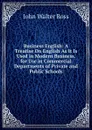 Business English: A Treatise On English As It Is Used in Modern Business. for Use in Commercial Departments of Private and Public Schools - John Walter Ross