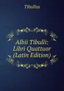 Albii Tibulli: Libri Quattuor (Latin Edition) - Tibullus