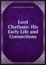 Lord Chatham: His Early Life and Connections - Archibald Philip Primrose Rosebery