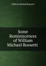 Some Reminiscences of William Michael Rossetti . - Rossetti William Michael