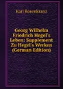 Georg Wilhelm Friedrich Hegel.s Leben: Supplement Zu Hegel.s Werken (German Edition) - Karl Rosenkranz