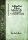 Italiker Und Graken: Lateinisch Ist Griechisch (German Edition) - Ludwig Ross