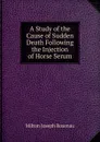 A Study of the Cause of Sudden Death Following the Injection of Horse Serum - Milton Joseph Rosenau