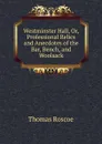 Westminster Hall, Or, Professional Relics and Anecdotes of the Bar, Bench, and Woolsack - Thomas Roscoe