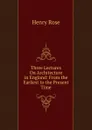 Three Lectures On Architecture in England: From the Earliest to the Present Time - Henry Rose