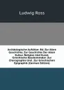 Archaologische Aufsatze: Bd. Zur Alten Geschichte. Zur Geschichte Der Alten Kultur, Religion Und Kunst. Griechische Baudenkmaler. Zur Chorographie Und . Zur Griechischen Epigraphik (German Edition) - Ludwig Ross