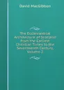 The Ecclesiastical Architecture of Scotland from the Earliest Christian Times to the Seventeenth Century, Volume 2 - David MacGibbon