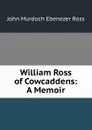 William Ross of Cowcaddens: A Memoir - John Murdoch Ebenezer Ross