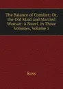 The Balance of Comfort; Or, the Old Maid and Married Woman: A Novel. in Three Volumes, Volume 1 - Ross