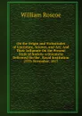On the Origin and Vicissitudes of Literature, Science, and Art: And Their Influence On the Present State of Society. a Discourse Delivered On the . Royal Institution 25Th November, 1817 - William Roscoe
