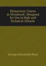 Elementary Course in Woodwork: Designed for Use in High and Technical Schools . - George Alexander Ross