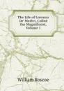 The Life of Lorenzo De. Medici, Called the Magnificent, Volume 1 - William Roscoe