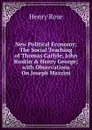 New Political Economy: The Social Teaching of Thomas Carlyle, John Ruskin . Henry George; with Observations On Joseph Mazzini - Henry Rose