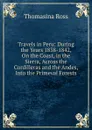 Travels in Peru: During the Years 1838-1842, On the Coast, in the Sierra, Across the Cordilleras and the Andes, Into the Primeval Forests - Thomasina Ross