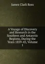 A Voyage of Discovery and Research in the Southern and Antarctic Regions, During the Years 1839-43, Volume 1 - James Clark Ross