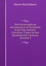 The Ecclesiastical Architecture of Scotland from the Earliest Christian Times to the Seventeenth Century, Volume 3 - David MacGibbon