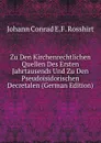 Zu Den Kirchenrechtlichen Quellen Des Ersten Jahrtausends Und Zu Den Pseudoisidorischen Decretalen (German Edition) - Johann Conrad E.F. Rosshirt