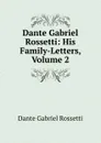 Dante Gabriel Rossetti: His Family-Letters, Volume 2 - Rossetti Dante Gabriel