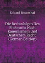 Die Rechtsfolgen Des Ehebruchs Nach Kanonischem Und Deutschem Recht . (German Edition) - Eduard Rosenthal