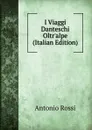 I Viaggi Danteschi Oltr.alpe (Italian Edition) - Antonio Rossi