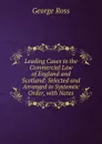 Leading Cases in the Commercial Law of England and Scotland: Selected and Arranged in Systemtic Order, with Notes - George Ross
