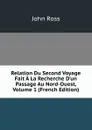 Relation Du Second Voyage Fait A La Recherche D.un Passage Au Nord-Ouest, Volume 1 (French Edition) - John Ross