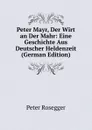Peter Mayr, Der Wirt an Der Mahr: Eine Geschichte Aus Deutscher Heldenzeit (German Edition) - P. Rosegger