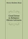 Good Sense in Religion: Eleven Lectures - Henry Reuben Rose