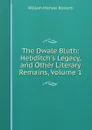 The Dwale Bluth: Hebditch.s Legacy, and Other Literary Remains, Volume 1 - Rossetti William Michael
