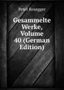 Gesammelte Werke, Volume 40 (German Edition) - P. Rosegger
